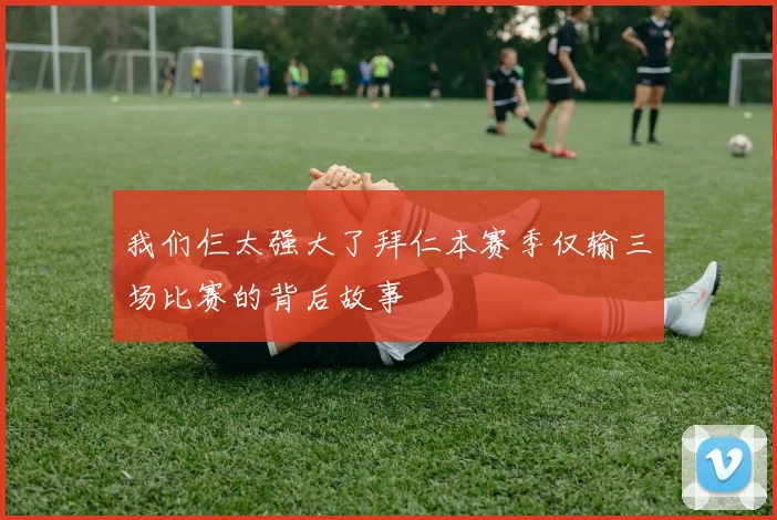 我们仨太强大了拜仁本赛季仅输三场比赛的背后故事