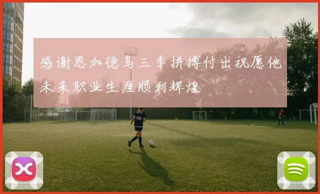 感谢恩加德乌三季拼搏付出祝愿他未来职业生涯顺利辉煌