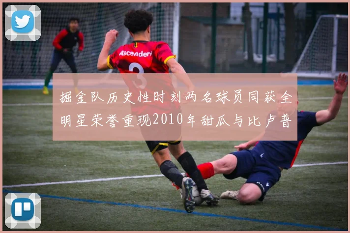掘金队历史性时刻两名球员同获全明星荣誉重现2010年甜瓜与比卢普斯辉煌