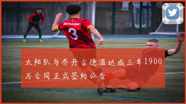 太阳队与乔丹古德温达成三年1900万合同正式签约公告