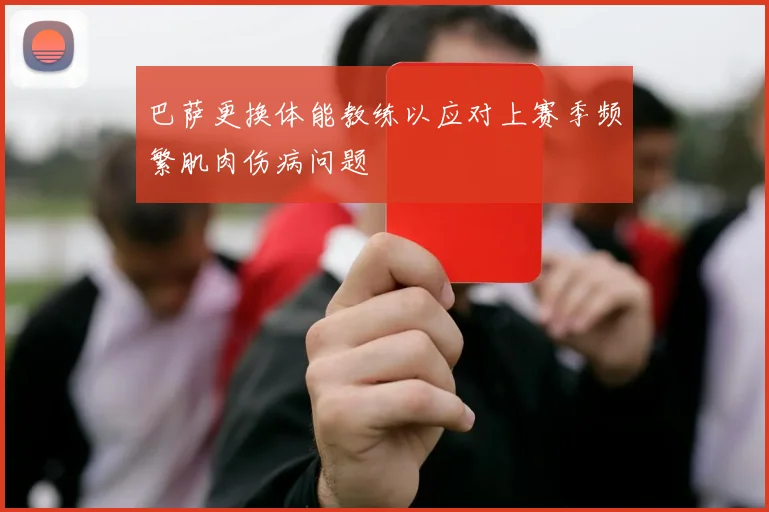 巴萨更换体能教练以应对上赛季频繁肌肉伤病问题