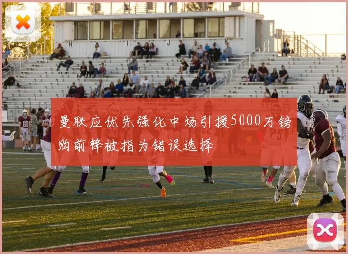 曼联应优先强化中场引援5000万镑购前锋被指为错误选择