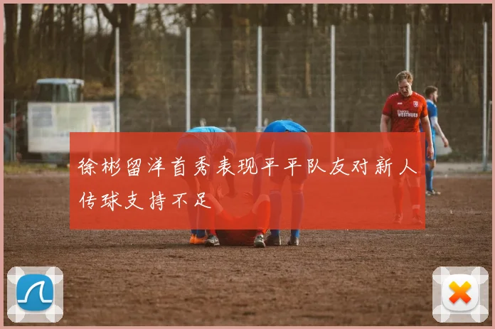 徐彬留洋首秀表现平平队友对新人传球支持不足
