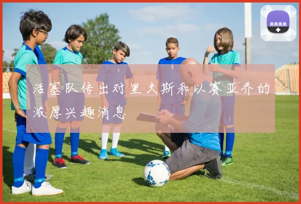 活塞队传出对里夫斯和以赛亚乔的浓厚兴趣消息