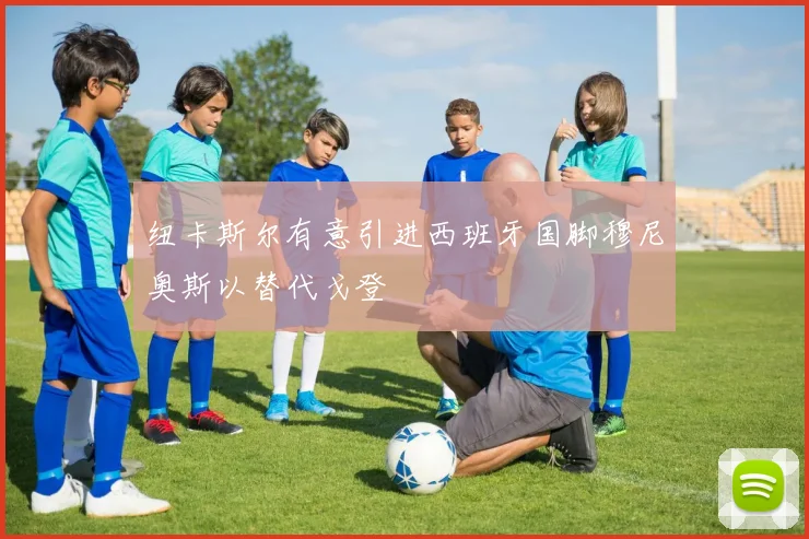 纽卡斯尔有意引进西班牙国脚穆尼奥斯以替代戈登