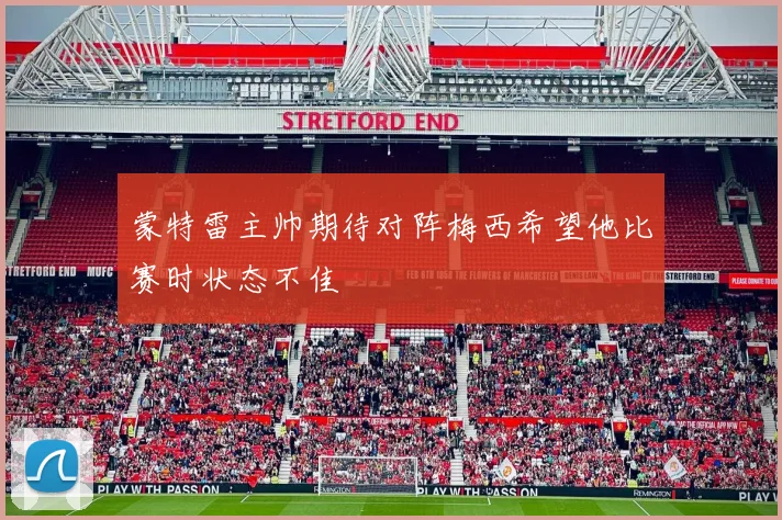 蒙特雷主帅期待对阵梅西希望他比赛时状态不佳