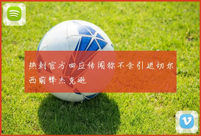 热刺官方回应传闻称不会引进切尔西前锋杰克逊